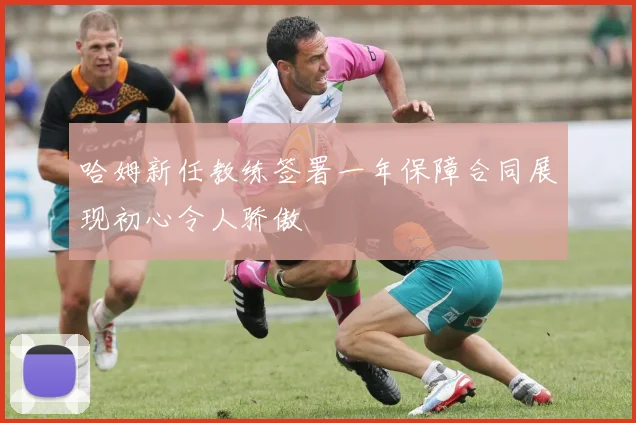 哈姆新任教练签署一年保障合同展现初心令人骄傲