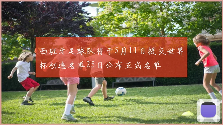 西班牙足球队将于5月11日提交世界杯初选名单25日公布正式名单