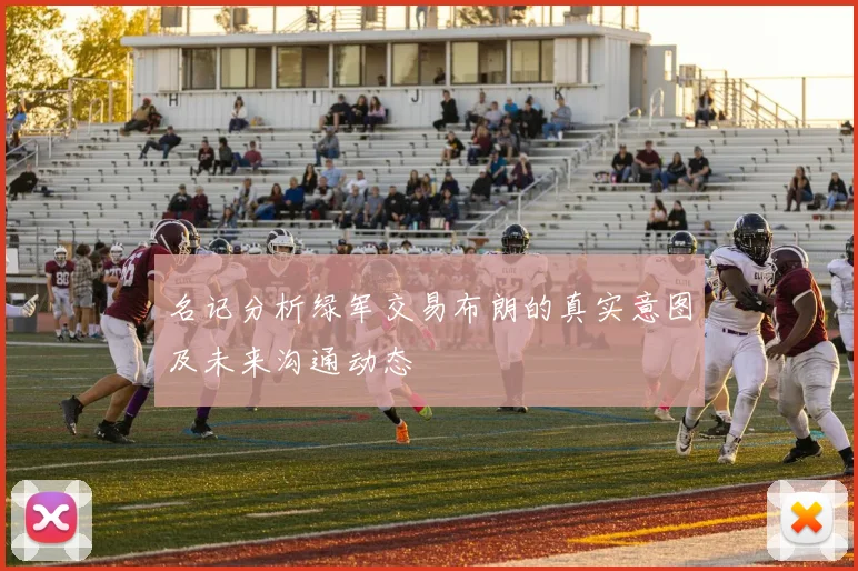 名记分析绿军交易布朗的真实意图及未来沟通动态