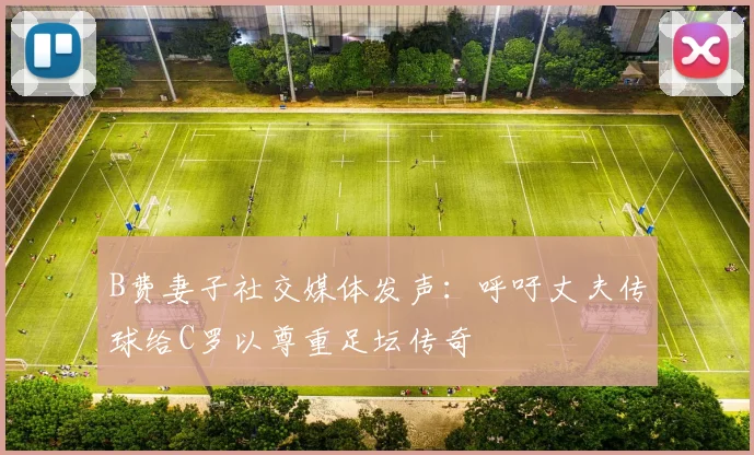 B费妻子社交媒体发声：呼吁丈夫传球给C罗以尊重足坛传奇