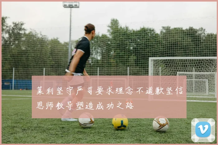 莱利坚守严苛要求理念不道歉坚信恩师教导塑造成功之路
