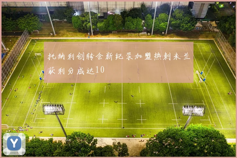 托纳利创转会新纪录加盟热刺米兰获利分成达10