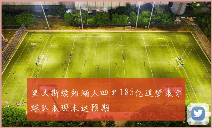 里夫斯续约湖人四年185亿追梦表示球队表现未达预期