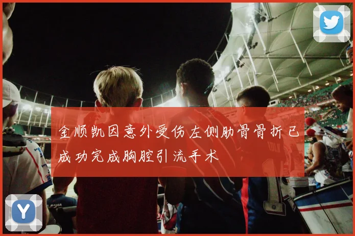 金顺凯因意外受伤左侧肋骨骨折已成功完成胸腔引流手术